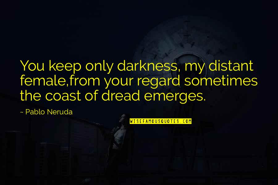 Hendricksen Quotes By Pablo Neruda: You keep only darkness, my distant female,from your Hendricksen Quotes By Pablo Neruda: You keep only darkness, my distant female,from your