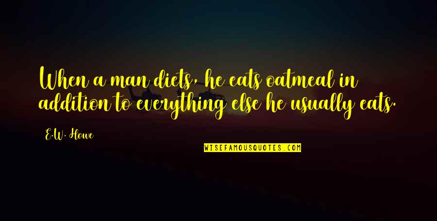 Hendrik Conscience Quotes By E.W. Howe: When a man diets, he eats oatmeal in