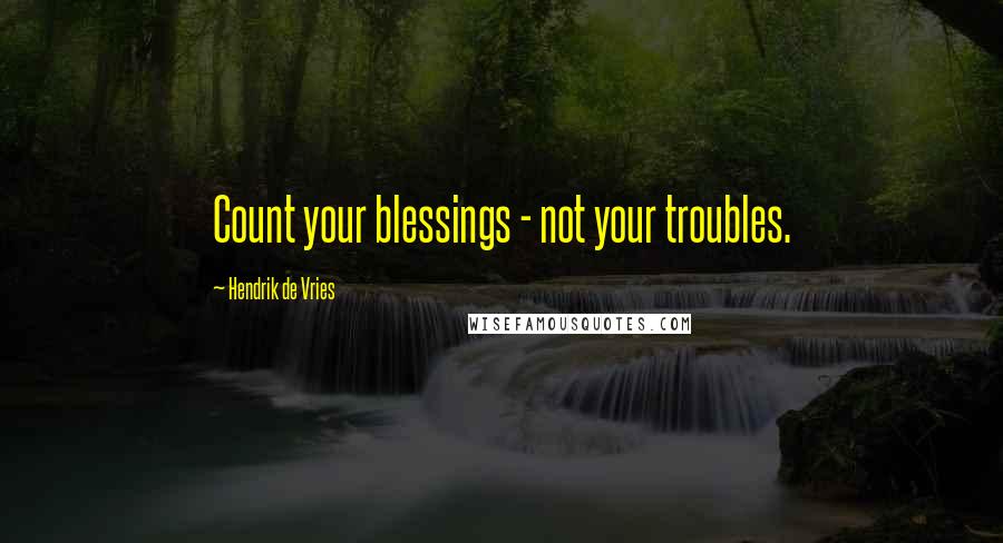 Hendrik De Vries quotes: Count your blessings - not your troubles.