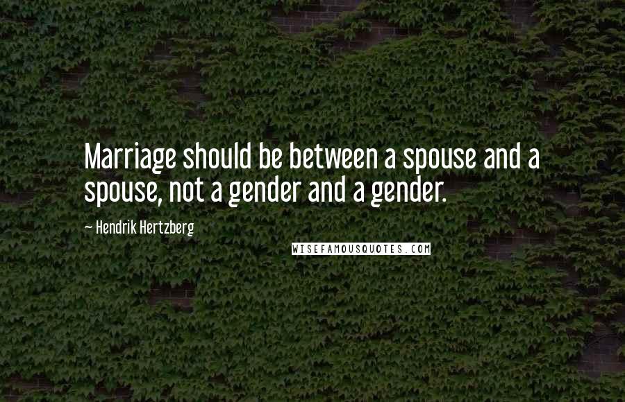 Hendrik Hertzberg quotes: Marriage should be between a spouse and a spouse, not a gender and a gender.