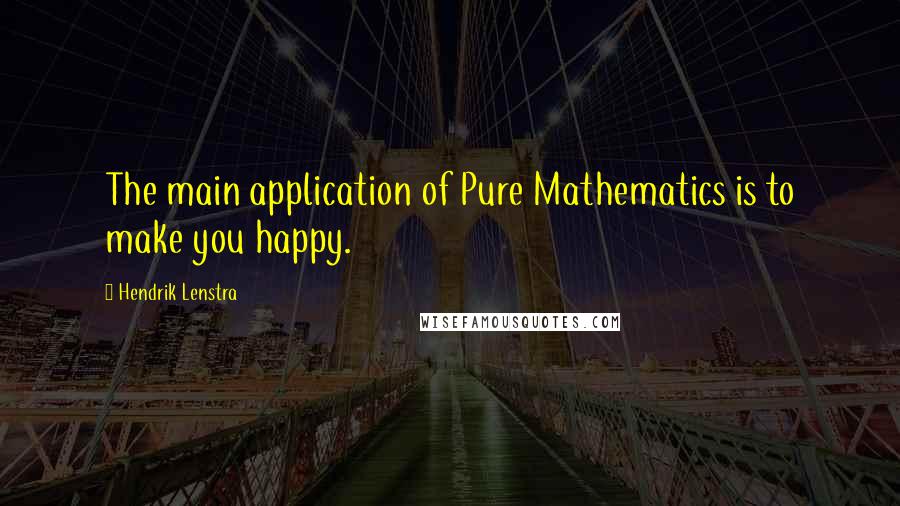 Hendrik Lenstra quotes: The main application of Pure Mathematics is to make you happy.