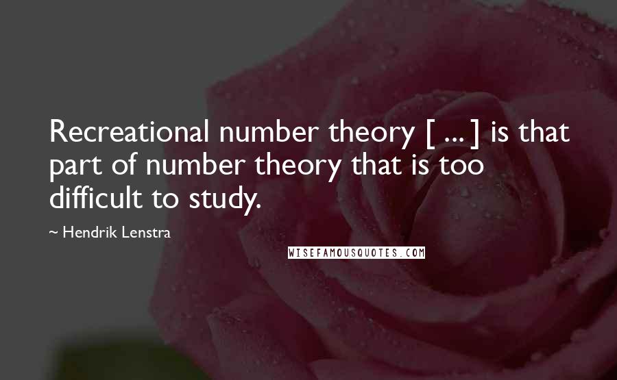 Hendrik Lenstra quotes: Recreational number theory [ ... ] is that part of number theory that is too difficult to study.