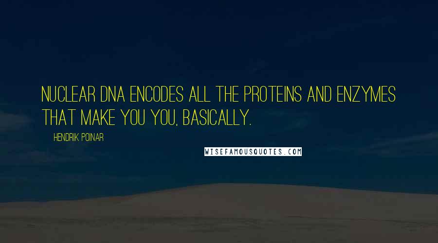 Hendrik Poinar quotes: Nuclear DNA encodes all the proteins and enzymes that make you you, basically.