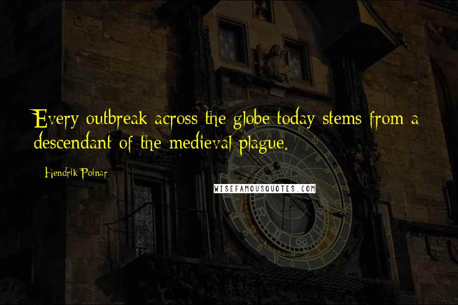 Hendrik Poinar quotes: Every outbreak across the globe today stems from a descendant of the medieval plague. Hendrik Poinar quotes: Every outbreak across the globe today stems from a descendant of the medieval plague.