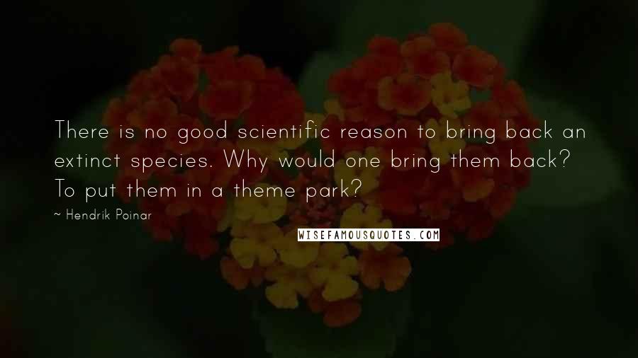 Hendrik Poinar quotes: There is no good scientific reason to bring back an extinct species. Why would one bring them back? To put them in a theme park?