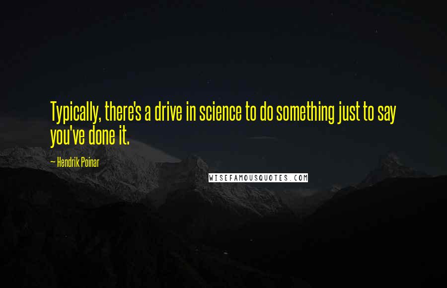 Hendrik Poinar quotes: Typically, there's a drive in science to do something just to say you've done it.