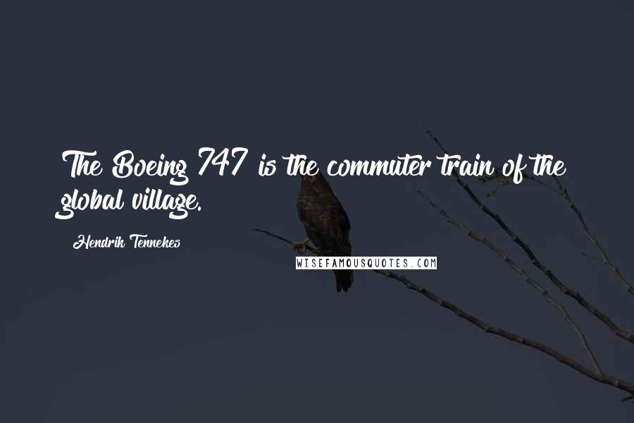 Hendrik Tennekes quotes: The Boeing 747 is the commuter train of the global village.