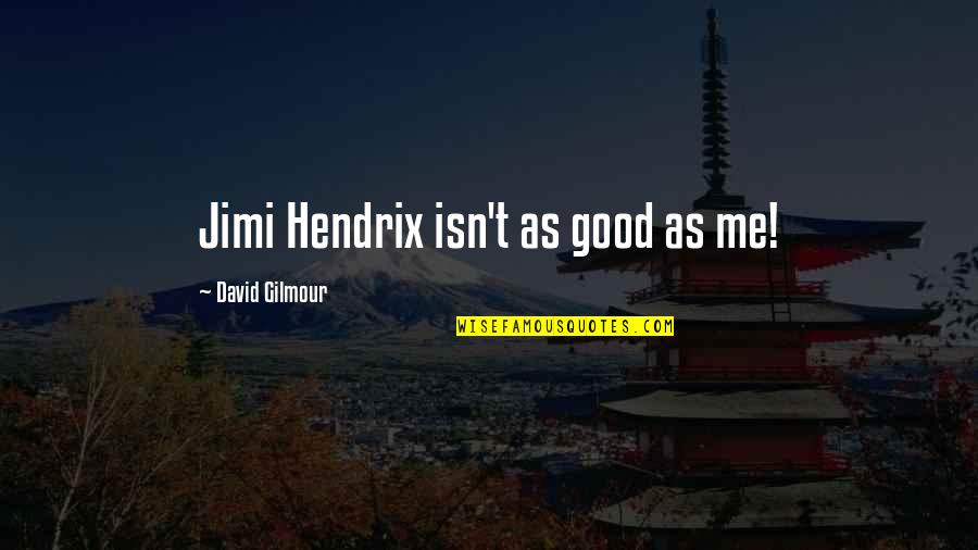 Hendrix's Quotes By David Gilmour: Jimi Hendrix isn't as good as me! Hendrix's Quotes By David Gilmour: Jimi Hendrix isn't as good as me!