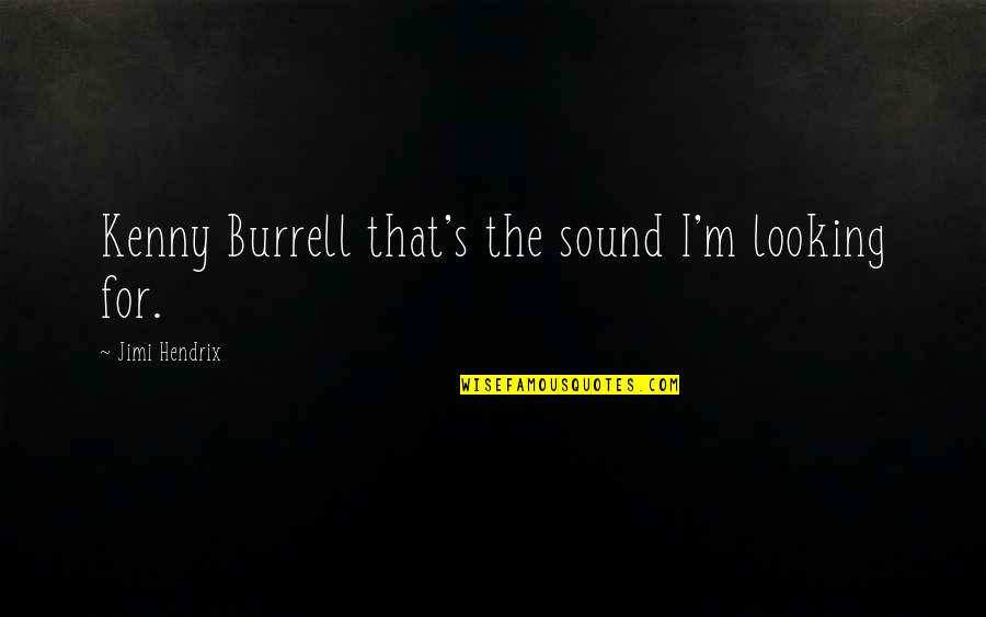 Hendrix's Quotes By Jimi Hendrix: Kenny Burrell that's the sound I'm looking for. Hendrix's Quotes By Jimi Hendrix: Kenny Burrell that's the sound I'm looking for.