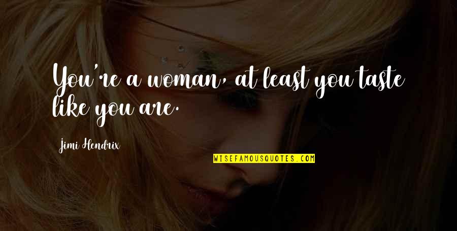 Hendrix's Quotes By Jimi Hendrix: You're a woman, at least you taste like Hendrix's Quotes By Jimi Hendrix: You're a woman, at least you taste like
