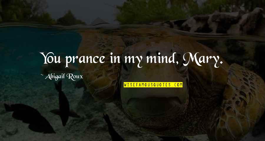 Hendrych Technik Quotes By Abigail Roux: You prance in my mind, Mary. Hendrych Technik Quotes By Abigail Roux: You prance in my mind, Mary.
