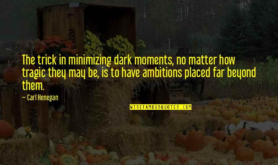 Henegan Quotes By Carl Henegan: The trick in minimizing dark moments, no matter