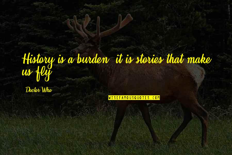 Heneghans Tavern Point Lookout Ny Quotes By Doctor Who: History is a burden, it is stories that Heneghans Tavern Point Lookout Ny Quotes By Doctor Who: History is a burden, it is stories that