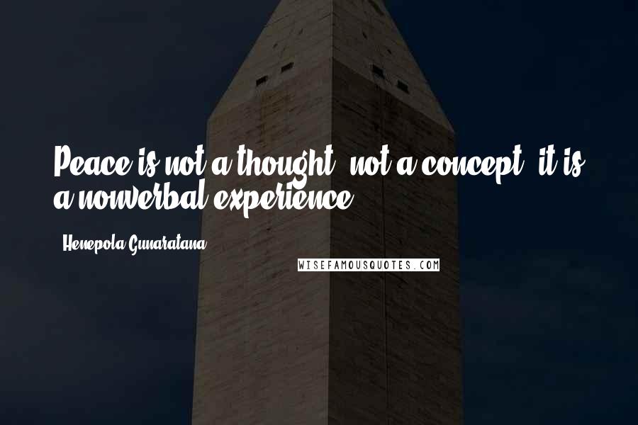 Henepola Gunaratana quotes: Peace is not a thought, not a concept; it is a nonverbal experience.