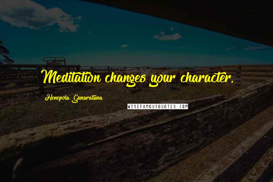 Henepola Gunaratana quotes: Meditation changes your character.