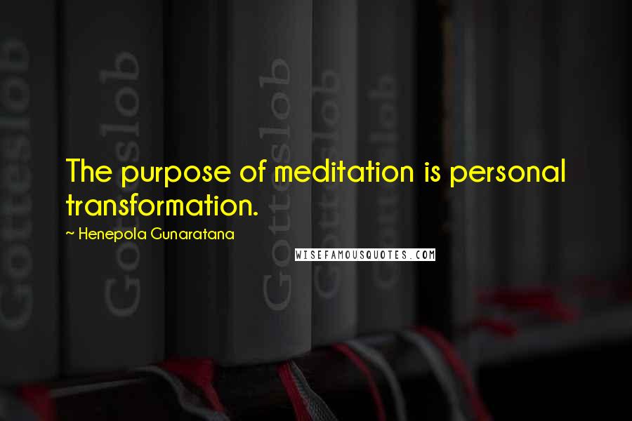 Henepola Gunaratana quotes: The purpose of meditation is personal transformation.