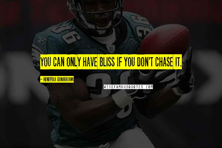 Henepola Gunaratana quotes: You can only have bliss if you don't chase it.