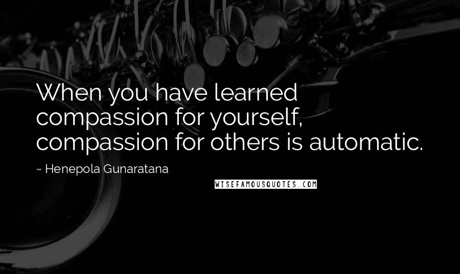 Henepola Gunaratana quotes: When you have learned compassion for yourself, compassion for others is automatic.