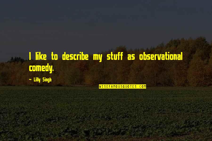 Henesh Quotes By Lilly Singh: I like to describe my stuff as observational Henesh Quotes By Lilly Singh: I like to describe my stuff as observational