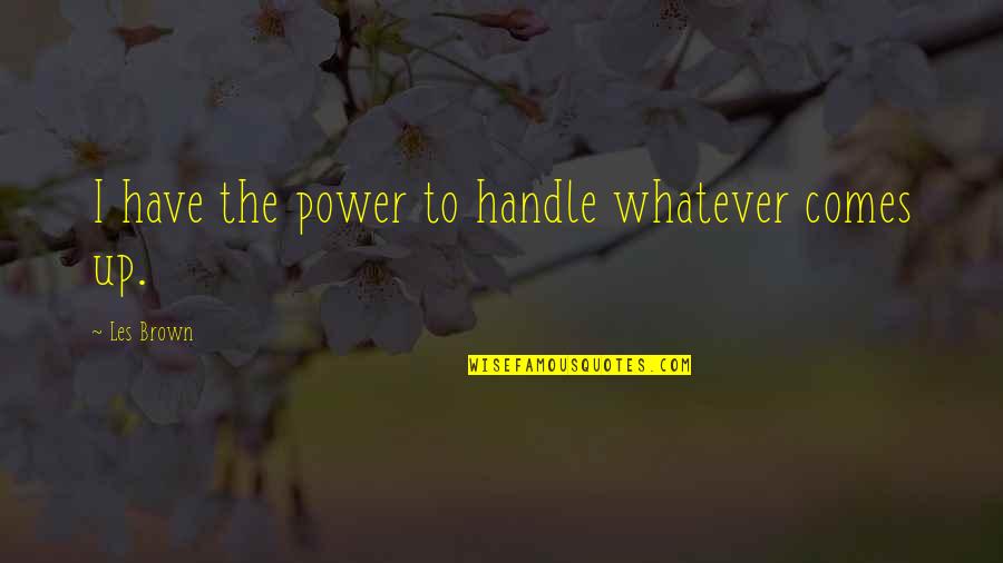 Henger T Rfogata Quotes By Les Brown: I have the power to handle whatever comes Henger T Rfogata Quotes By Les Brown: I have the power to handle whatever comes
