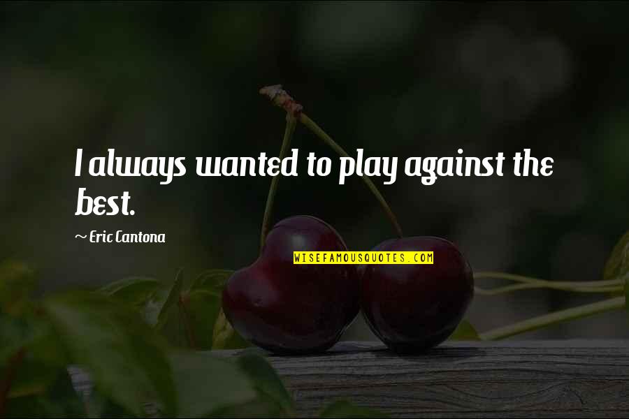 Henington Publishing Quotes By Eric Cantona: I always wanted to play against the best. Henington Publishing Quotes By Eric Cantona: I always wanted to play against the best.