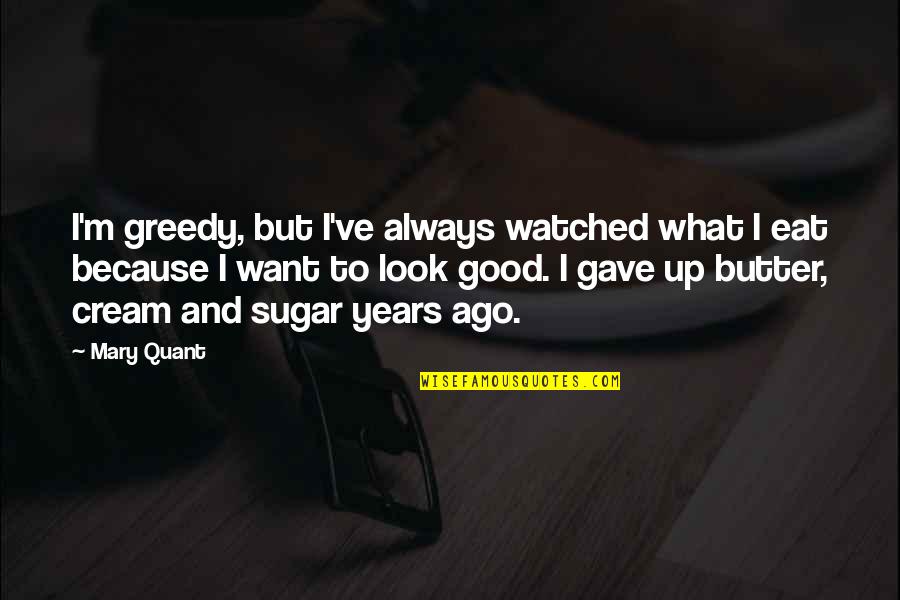 Henio In Spanish Quotes By Mary Quant: I'm greedy, but I've always watched what I