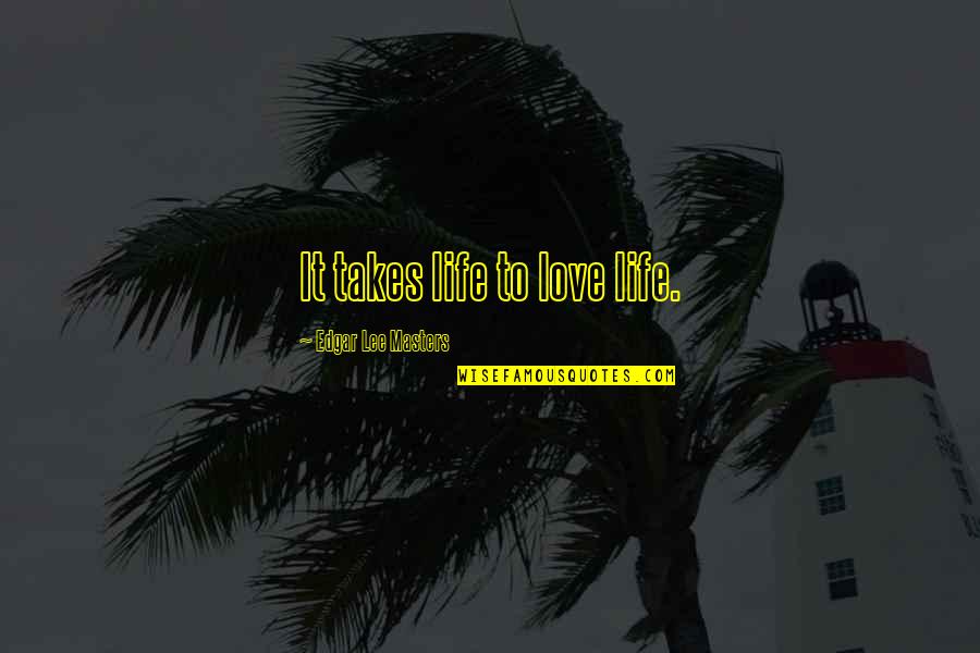 Henkart Pierre Quotes By Edgar Lee Masters: It takes life to love life. Henkart Pierre Quotes By Edgar Lee Masters: It takes life to love life.