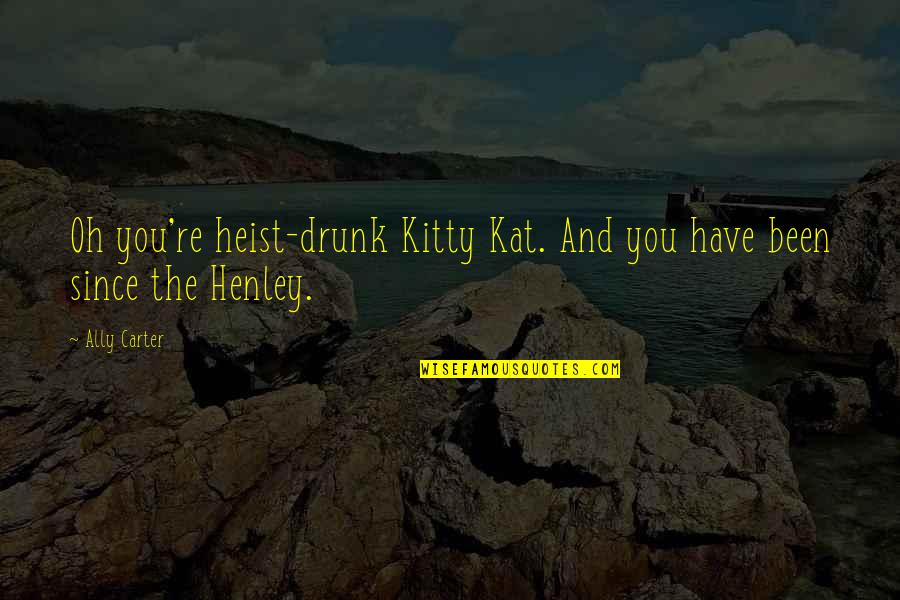Henley Quotes By Ally Carter: Oh you're heist-drunk Kitty Kat. And you have