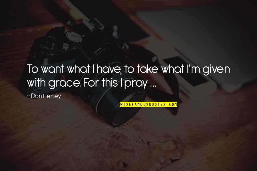 Henley Quotes By Don Henley: To want what I have, to take what