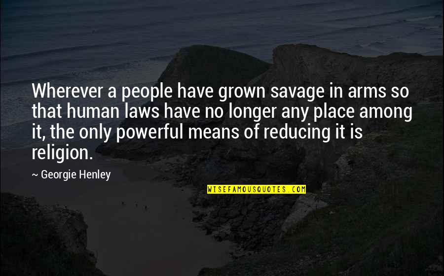 Henley Quotes By Georgie Henley: Wherever a people have grown savage in arms