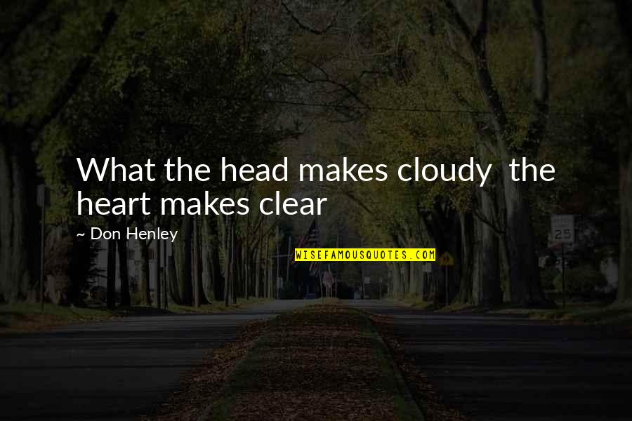 Henley's Quotes By Don Henley: What the head makes cloudy the heart makes