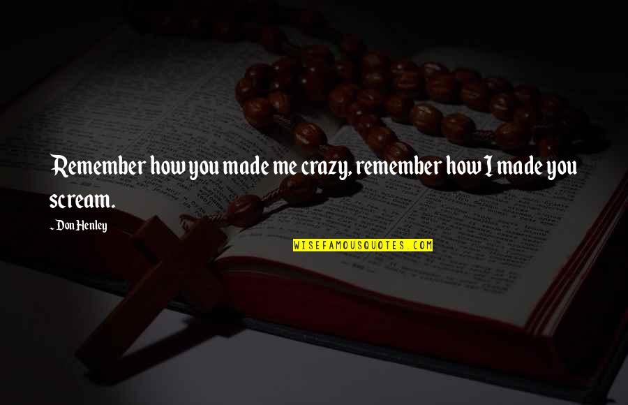 Henley's Quotes By Don Henley: Remember how you made me crazy, remember how