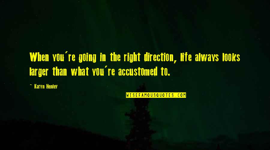 Henley's Quotes By Karyn Henley: When you're going in the right direction, life