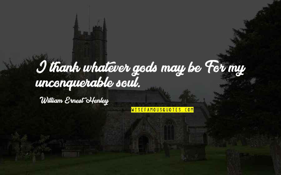 Henley's Quotes By William Ernest Henley: I thank whatever gods may be For my