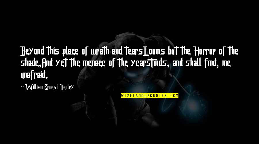 Henley's Quotes By William Ernest Henley: Beyond this place of wrath and tearsLooms but