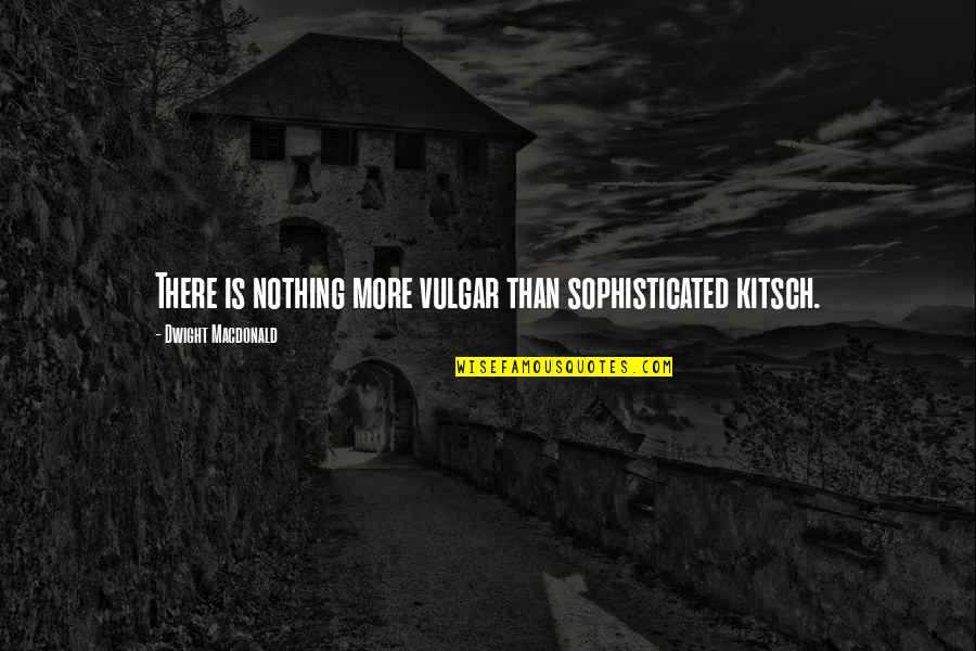Henmick Quotes By Dwight Macdonald: There is nothing more vulgar than sophisticated kitsch. Henmick Quotes By Dwight Macdonald: There is nothing more vulgar than sophisticated kitsch.