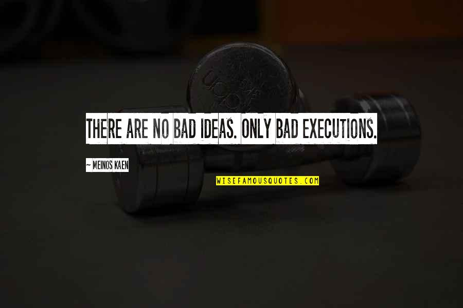 Henneberger Melinda Quotes By Meinos Kaen: There are no bad ideas. Only bad executions.