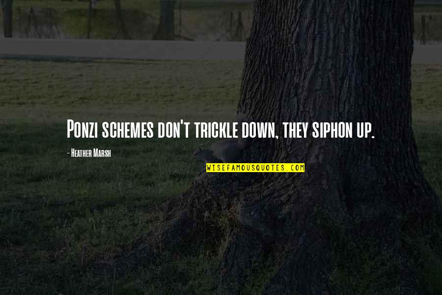 Henneberry Stillwater Quotes By Heather Marsh: Ponzi schemes don't trickle down, they siphon up. Henneberry Stillwater Quotes By Heather Marsh: Ponzi schemes don't trickle down, they siphon up.