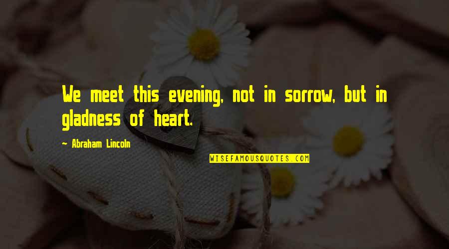 Hennelly John Quotes By Abraham Lincoln: We meet this evening, not in sorrow, but