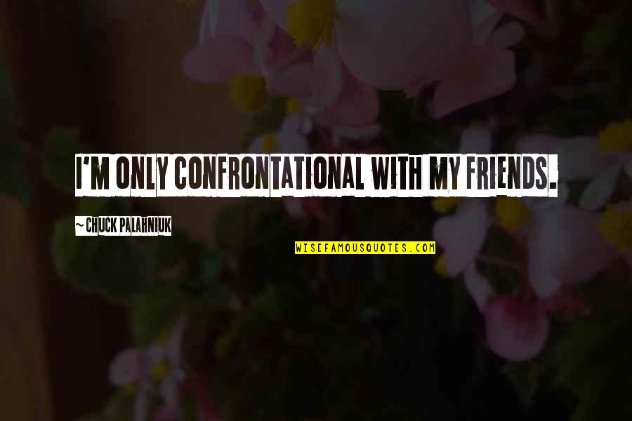 Hennequin En Quotes By Chuck Palahniuk: I'm only confrontational with my friends. Hennequin En Quotes By Chuck Palahniuk: I'm only confrontational with my friends.