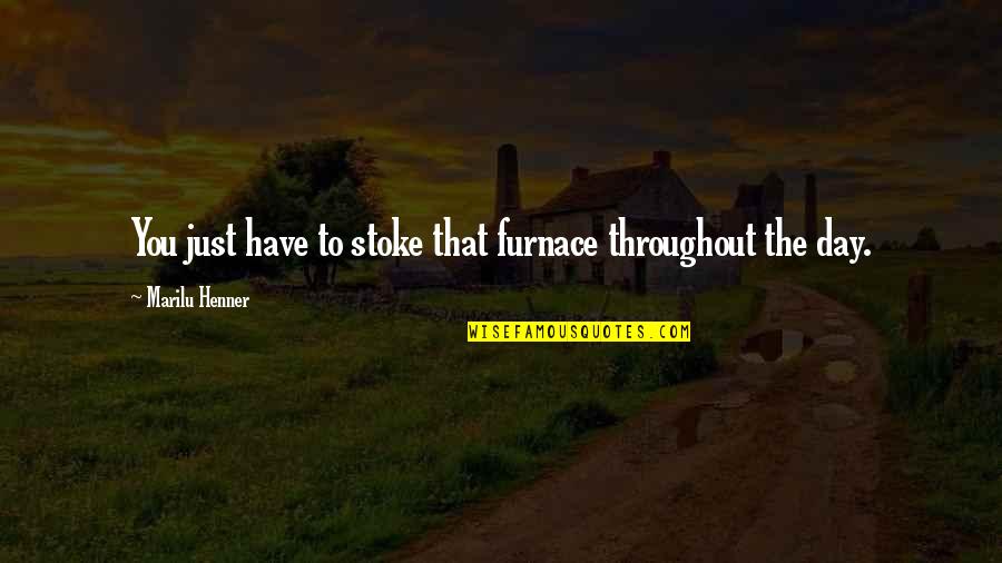 Henner Marilu Quotes By Marilu Henner: You just have to stoke that furnace throughout