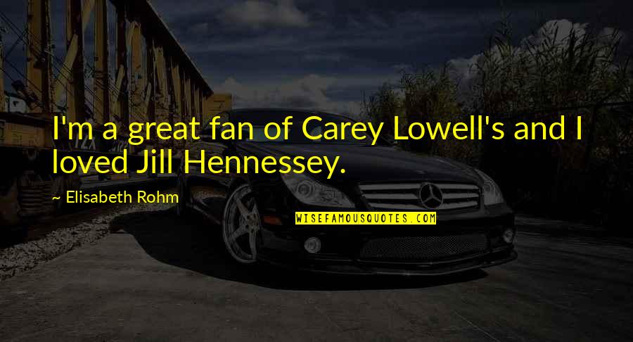 Hennessey Quotes By Elisabeth Rohm: I'm a great fan of Carey Lowell's and