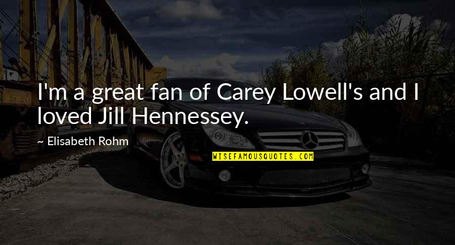Hennessey's Quotes By Elisabeth Rohm: I'm a great fan of Carey Lowell's and Hennessey's Quotes By Elisabeth Rohm: I'm a great fan of Carey Lowell's and