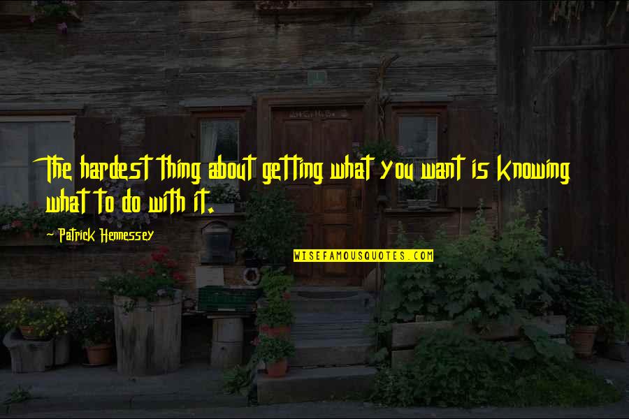 Hennessey's Quotes By Patrick Hennessey: The hardest thing about getting what you want Hennessey's Quotes By Patrick Hennessey: The hardest thing about getting what you want