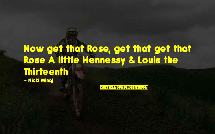 Hennessy Quotes By Nicki Minaj: Now get that Rose, get that get that
