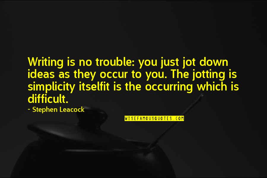 Henni Koyack Quotes By Stephen Leacock: Writing is no trouble: you just jot down