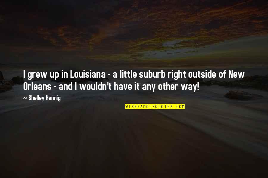 Hennig Quotes By Shelley Hennig: I grew up in Louisiana - a little