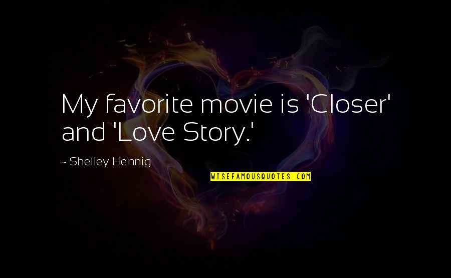 Hennig Quotes By Shelley Hennig: My favorite movie is 'Closer' and 'Love Story.'