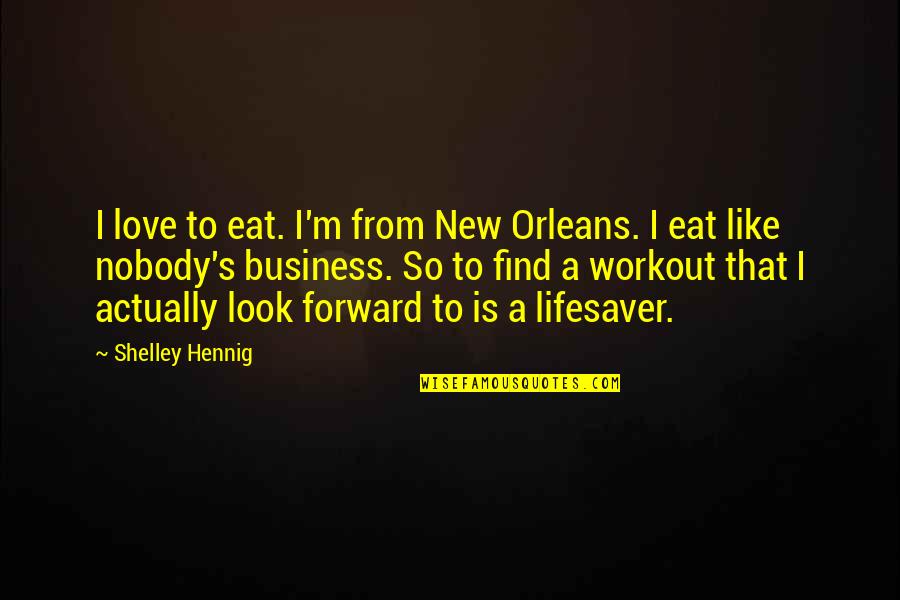 Hennig Quotes By Shelley Hennig: I love to eat. I'm from New Orleans.