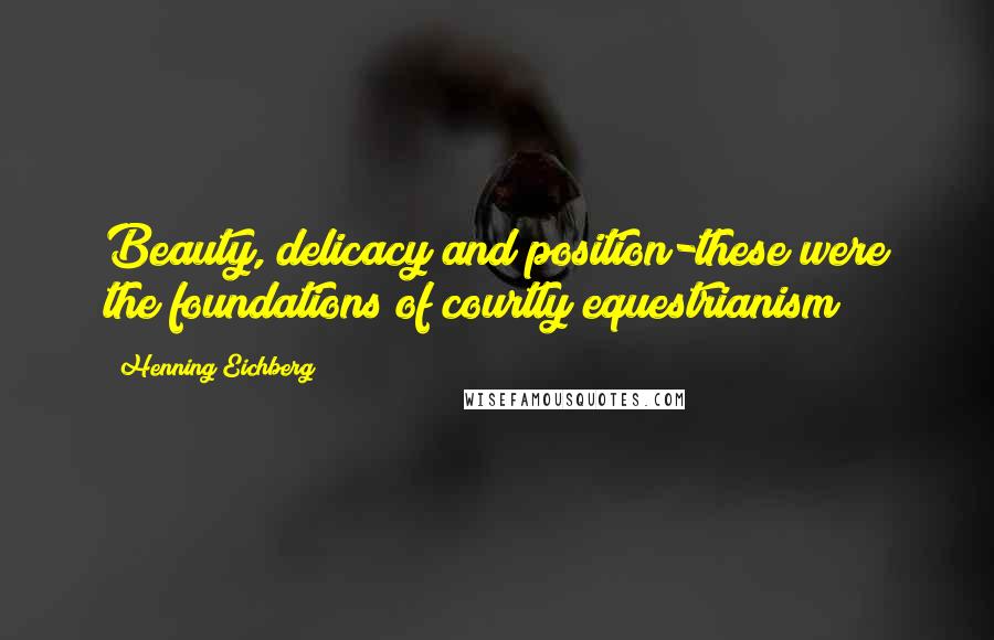 Henning Eichberg quotes: Beauty, delicacy and position-these were the foundations of courtly equestrianism